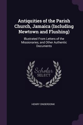 Antiquities of the Parish Church, Jamaica (Including Newtown and Flushing): Illustrated From Letters of the Missionaries, and Other Authentic Documents