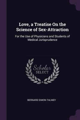 Love, a Treatise On the Science of Sex-Attraction For the Use of Physicians and Students of Medical Jurisprudence