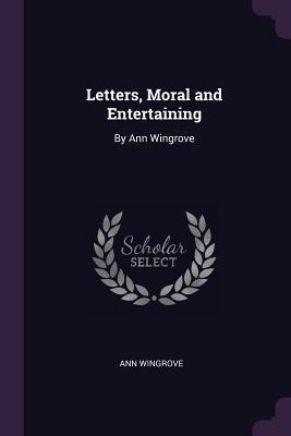 Letters, Moral and Entertaining: By Ann Wingrove