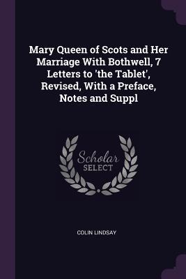 Mary Queen of Scots and Her Marriage With Bothwell, 7 Letters to the Tablet, Revised, With a Preface, Notes and Suppl