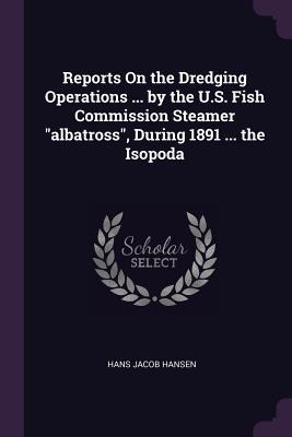 Reports On the Dredging Operations ... by the U.S. Fish Commission Steamer albatross, During 1891 ... the Isopoda