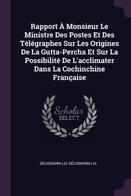 Rapport À Monsieur Le Ministre Des Postes Et Des Télégraphes Sur Les Origines De La Gutta-Percha Et Sur La Possibilité De Lacclimater Dans La Cochinchine Française