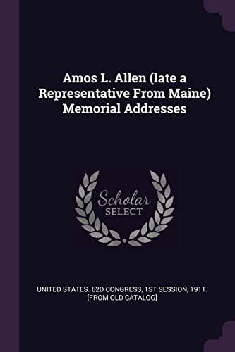 Amos L. Allen (late a Representative From Maine) Memorial Addresses