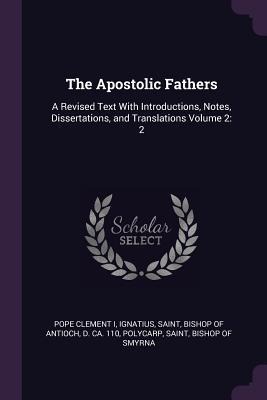 The Apostolic Fathers: A Revised Text With Introductions, Notes, Dissertations, and Translations Volume 2: 2