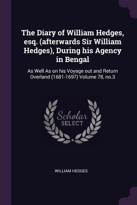 The Diary of William Hedges, esq. (afterwards Sir William Hedges), During his Agency in Bengal: As Well As on his Voyage out and Return Overland (1681-1697) Volume 78, no.3
