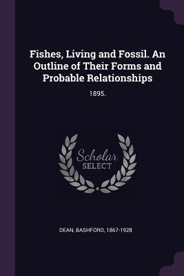 Fishes, Living and Fossil. An Outline of Their Forms and Probable Relationships: 1895.