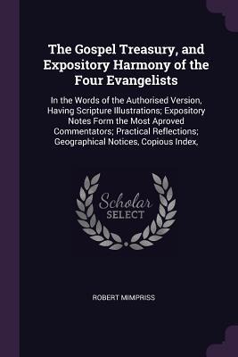 The Gospel Treasury, and Expository Harmony of the Four Evangelists: In the Words of the Authorised Version, Having Scripture Illustrations; Expository Notes Form the Most Aproved Commentators; Practical Reflections; Geographical Notices, Copious Index,