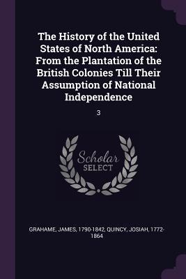 The History of the United States of North America: From the Plantation of the British Colonies Till Their Assumption of National Independence: 3