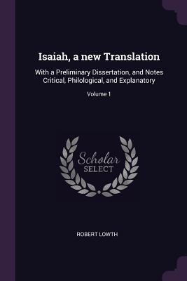 Isaiah, a new Translation: With a Preliminary Dissertation, and Notes Critical, Philological, and Explanatory; Volume 1