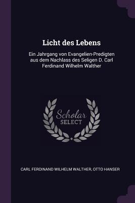 Licht des Lebens: Ein Jahrgang von Evangelien-Predigten aus dem Nachlass des Seligen D. Carl Ferdinand Wilhelm Walther