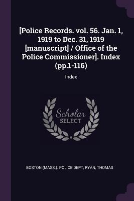 [Police Records. vol. 56. Jan. 1, 1919 to Dec. 31, 1919 [manuscript] / Office of the Police Commissioner]. Index (pp.1-116): Index
