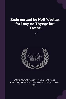 Rede me and be Nott Wrothe, for I say no Thynge but Trothe: 04