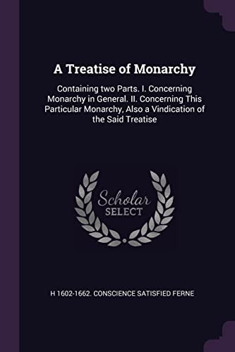 A Treatise of Monarchy Containing Two Parts. I. Concerning Monarchy in General. II. Concerning This Particular Monarchy, Also a Vindication of the Said Treatise