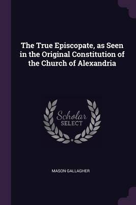 The True Episcopate, as Seen in the Original Constitution of the Church of Alexandria