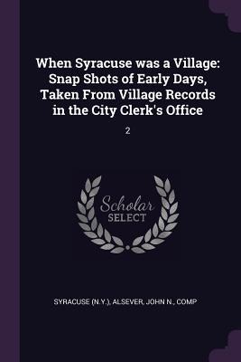 When Syracuse was a Village: Snap Shots of Early Days, Taken From Village Records in the City Clerks Office: 2