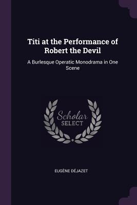 Titi at the Performance of Robert the Devil: A Burlesque Operatic Monodrama in One Scene
