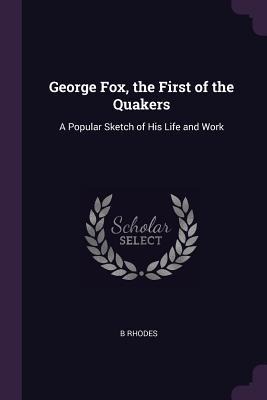 George Fox, the First of the Quakers: A Popular Sketch of His Life and Work