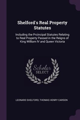 Shelford's Real Property Statutes: Including the Prcincipal Statutes Relating to Real Property Passed in the Reigns of King William IV and Queen Victoria
