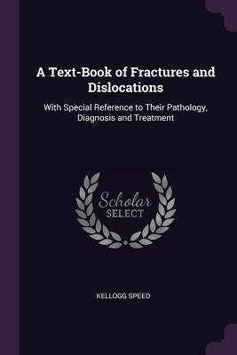 A Text-Book of Fractures and Dislocations: With Special Reference to Their Pathology, Diagnosis and Treatment