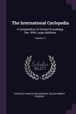 The International Cyclopedia: A Compendium of Human Knowledge, Rev. With Large Additions; Volume 11