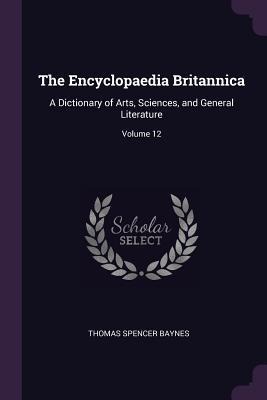 The Encyclopaedia Britannica: A Dictionary of Arts, Sciences, and General Literature; Volume 12