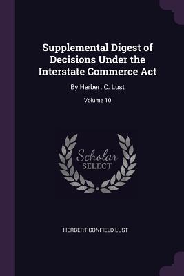 Supplemental Digest of Decisions Under the Interstate Commerce Act: By Herbert C. Lust; Volume 10