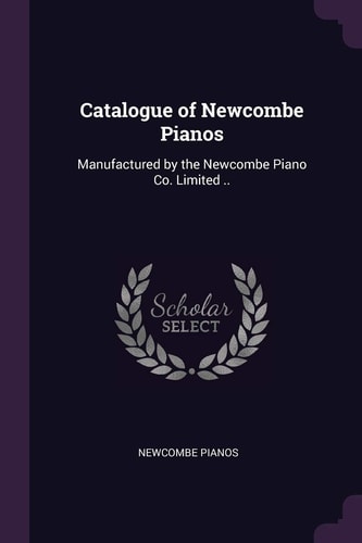 Catalogue of Newcombe Pianos Manufactured by the Newcombe Piano Co. Limited . .