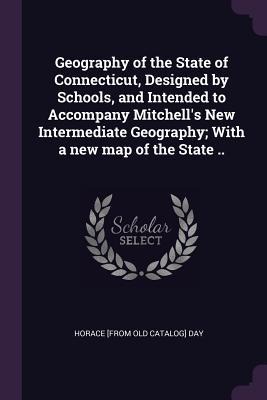 Geography of the State of Connecticut, Designed by Schools, and Intended to Accompany Mitchells New Intermediate Geography; With a new map of the State ..