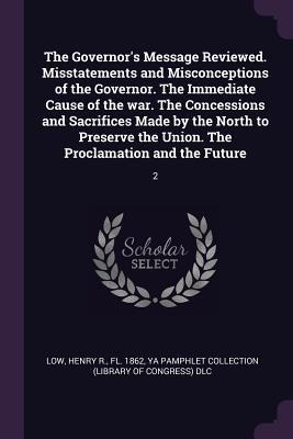 The Governors Message Reviewed. Misstatements and Misconceptions of the Governor. The Immediate Cause of the war. The Concessions and Sacrifices Made by the North to Preserve the Union. The Proclamation and the Future: 2