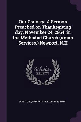Our Country. A Sermon Preached on Thanksgiving day, November 24, 2864, in the Methodist Church (union Services, ) Newport, N.H
