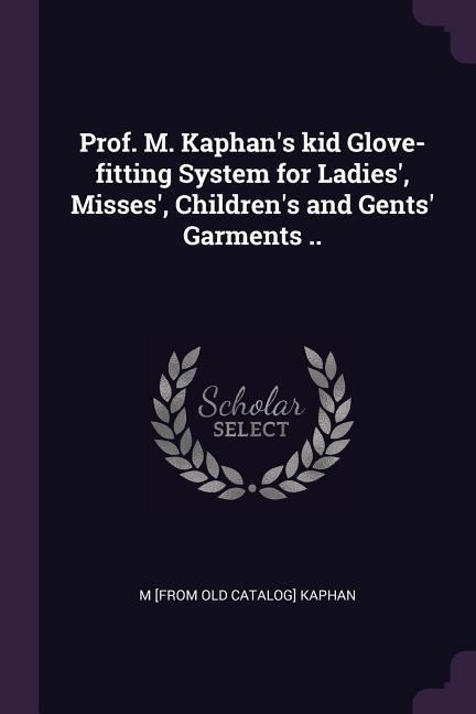 Prof. M. Kaphans kid Glove-fitting System for Ladies, Misses, Childrens and Gents Garments ..
