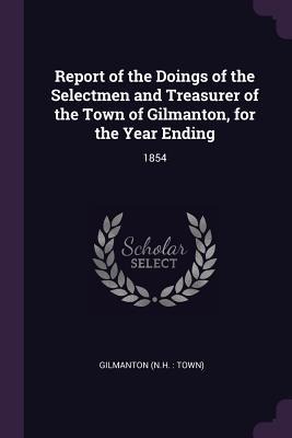 Report of the Doings of the Selectmen and Treasurer of the Town of Gilmanton, for the Year Ending: 1854