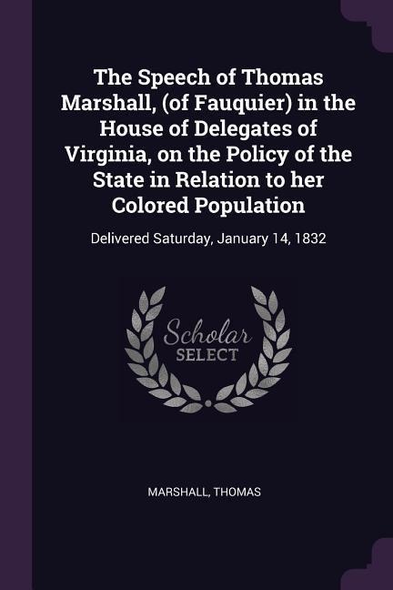 The Speech of Thomas Marshall, (of Fauquier) in the House of Delegates of Virginia, on the Policy of the State in Relation to her Colored Population: Delivered Saturday, January 14, 1832