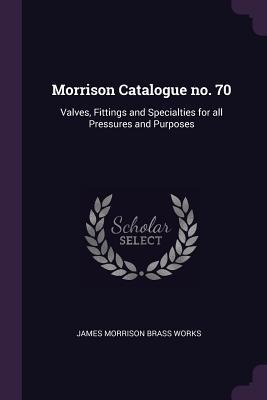 Morrison Catalogue no. 70: Valves, Fittings and Specialties for all Pressures and Purposes