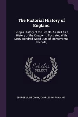 The Pictorial History of England: Being a History of the People, As Well As a History of the Kingdom: Illustrated With Many Hundred Wood-Cuts of Momumental Records,