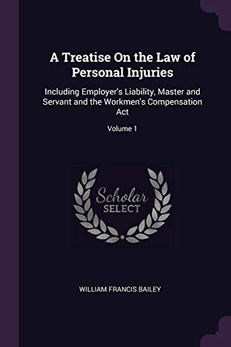 A Treatise On the Law of Personal Injuries Including Employer's Liability, Master and Servant and the Workmen's Compensation Act; Volume 1