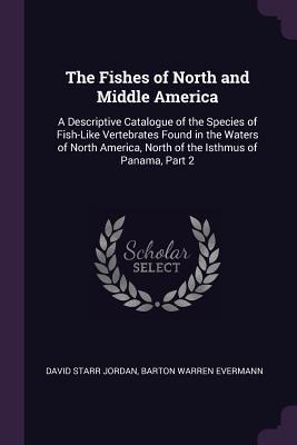 The Fishes of North and Middle America: A Descriptive Catalogue of the Species of Fish-Like Vertebrates Found in the Waters of North America, North of the Isthmus of Panama, Part 2