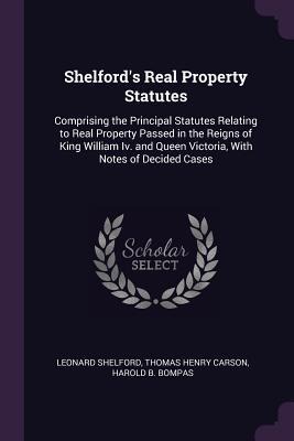 Shelfords Real Property Statutes: Comprising the Principal Statutes Relating to Real Property Passed in the Reigns of King William Iv. and Queen Victoria, With Notes of Decided Cases