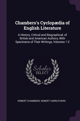 Chamberss Cyclopædia of English Literature: A History, Critical and Biographical, of British and American Authors, With Specimens of Their Writings, Volumes 1-2