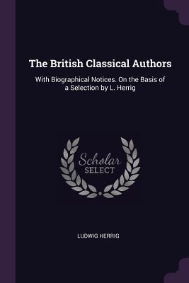 The British Classical Authors: With Biographical Notices. On the Basis of a Selection by L. Herrig