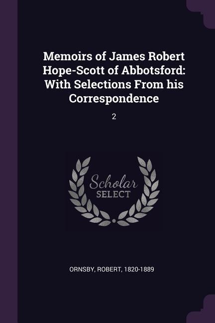 Memoirs of James Robert Hope-Scott of Abbotsford: With Selections From his Correspondence: 2
