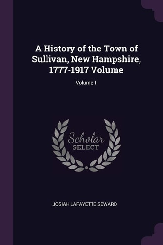 A History of the Town of Sullivan, New Hampshire, 1777-1917 Volume; Volume 1