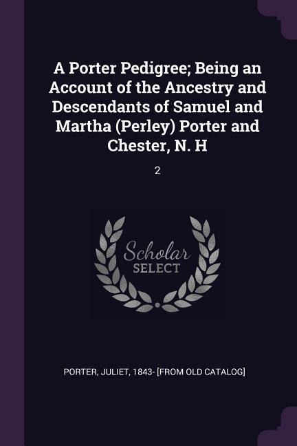 A Porter Pedigree; Being an Account of the Ancestry and Descendants of Samuel and Martha (Perley) Porter and Chester, N. H: 2