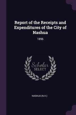 Report of the Receipts and Expenditures of the City of Nashua: 1896