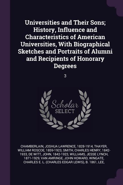 Universities and Their Sons; History, Influence and Characteristics of American Universities, With Biographical Sketches and Portraits of Alumni and Recipients of Honorary Degrees: 3