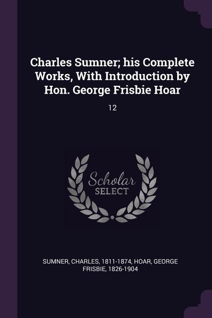 Charles Sumner; his Complete Works, With Introduction by Hon. George Frisbie Hoar: 12