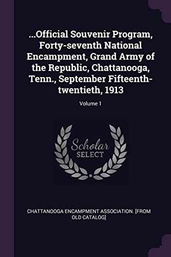 ... Official Souvenir Program, Forty-Seventh National Encampment, Grand Army of the Republic, Chattanooga, Tenn. , September Fifteenth-twentieth, 1913; Volume 1