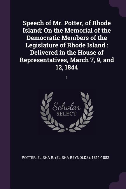 Speech of Mr. Potter, of Rhode Island: On the Memorial of the Democratic Members of the Legislature of Rhode Island: Delivered in the House of Representatives, March 7, 9, and 12, 1844: 1