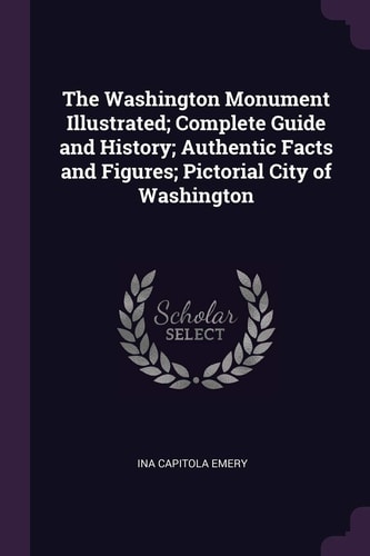 The Washington Monument Illustrated; Complete Guide and History; Authentic Facts and Figures; Pictorial City of Washington