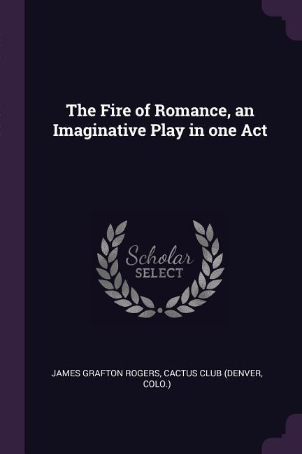 The Fire of Romance, an Imaginative Play in one Act